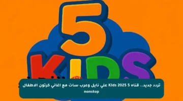 تردد جديد.. قناة 5 Kids 2025 على نايل وعرب سات مع أغاني كرتون الأطفال nonstop